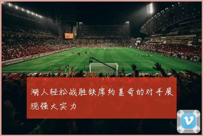 湖人轻松战胜缺席约基奇的对手展现强大实力