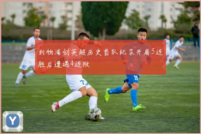 利物浦创英超历史首队纪录开局5连胜后遭遇4连败