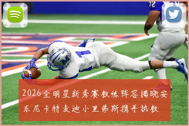 2026全明星新秀赛教练阵容揭晓安东尼卡特麦迪小里弗斯携手执教