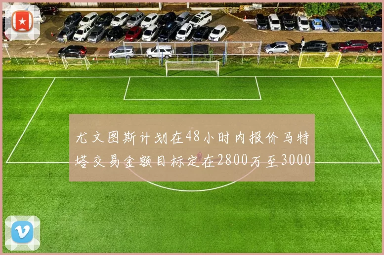 尤文图斯计划在48小时内报价马特塔交易金额目标定在2800万至3000万欧元
