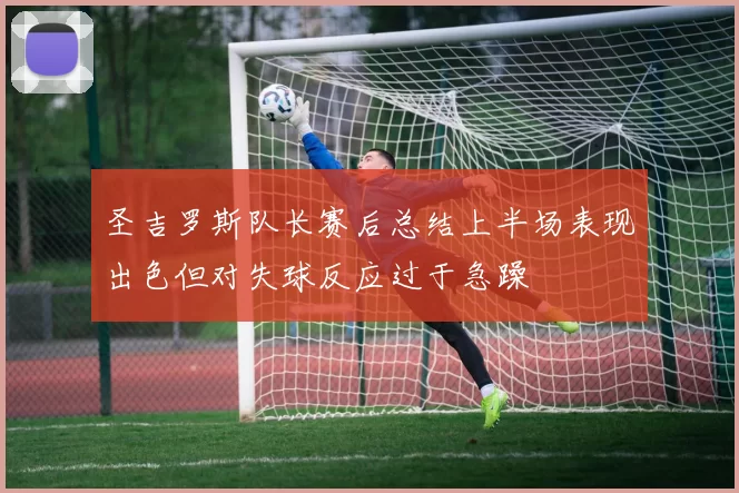 圣吉罗斯队长赛后总结上半场表现出色但对失球反应过于急躁