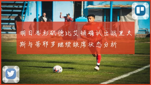 明日洛杉矶德比艾顿确认出战里夫斯与蒂耶罗继续缺席状态分析