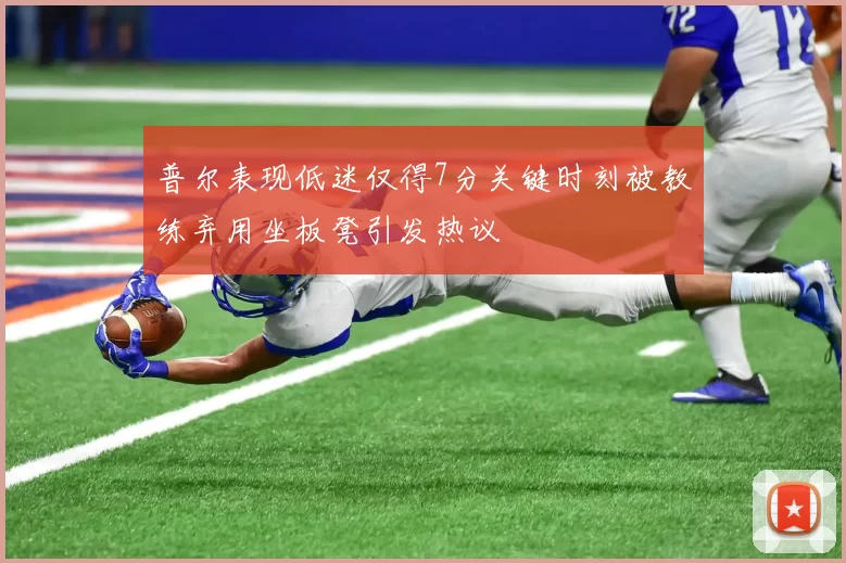 普尔表现低迷仅得7分关键时刻被教练弃用坐板凳引发热议